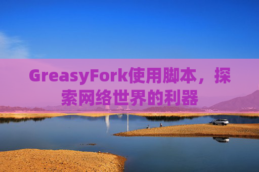 GreasyFork使用脚本，探索网络世界的利器
